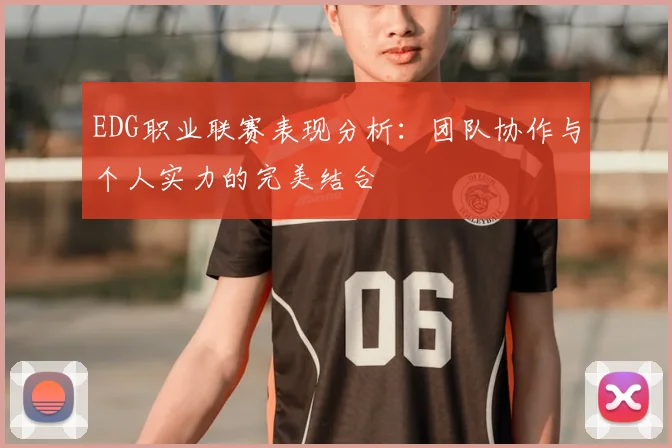 EDG职业联赛表现分析:团队协作与个人实力的完美结合