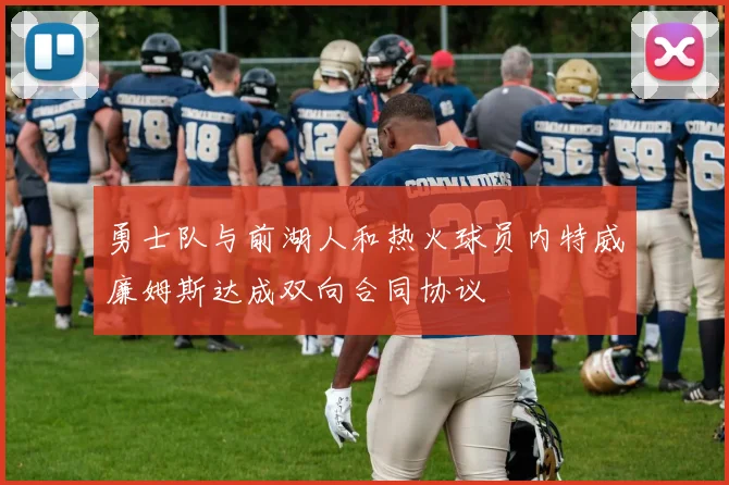 勇士队与前湖人和热火球员内特威廉姆斯达成双向合同协议