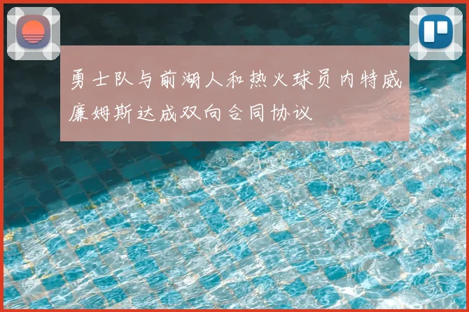 勇士队与前湖人和热火球员内特威廉姆斯达成双向合同协议