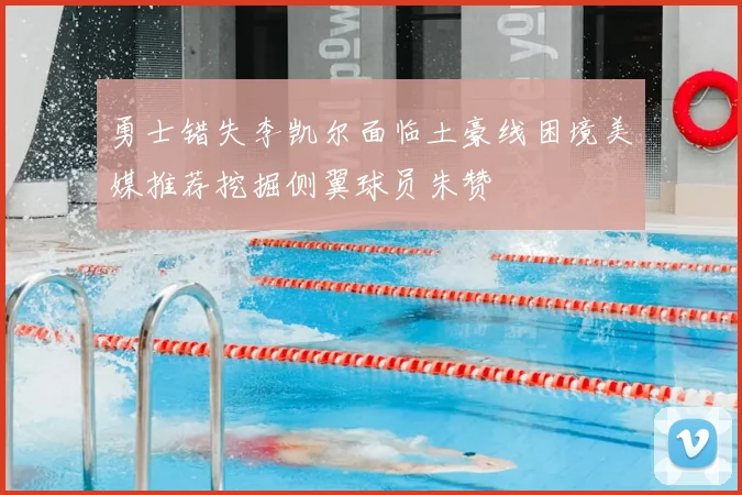 勇士错失李凯尔面临土豪线困境美媒推荐挖掘侧翼球员朱赞