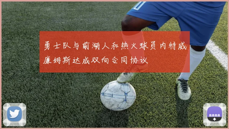 勇士队与前湖人和热火球员内特威廉姆斯达成双向合同协议