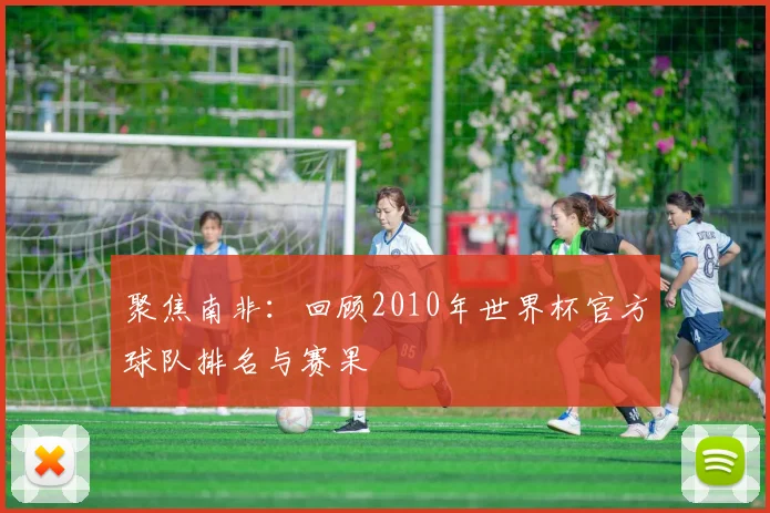 聚焦南非:回顾2010年世界杯官方球队排名与赛果