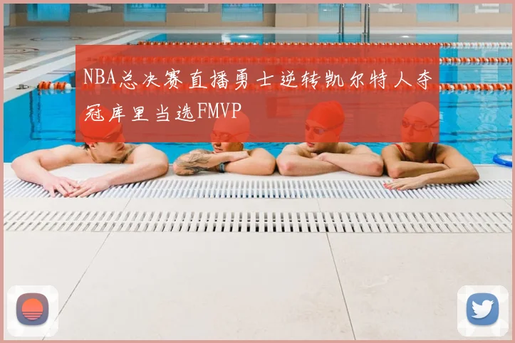 NBA总决赛直播勇士逆转凯尔特人夺冠库里当选FMVP