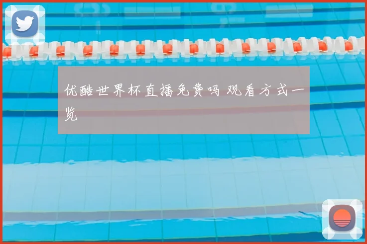 优酷世界杯直播免费吗 观看方式一览