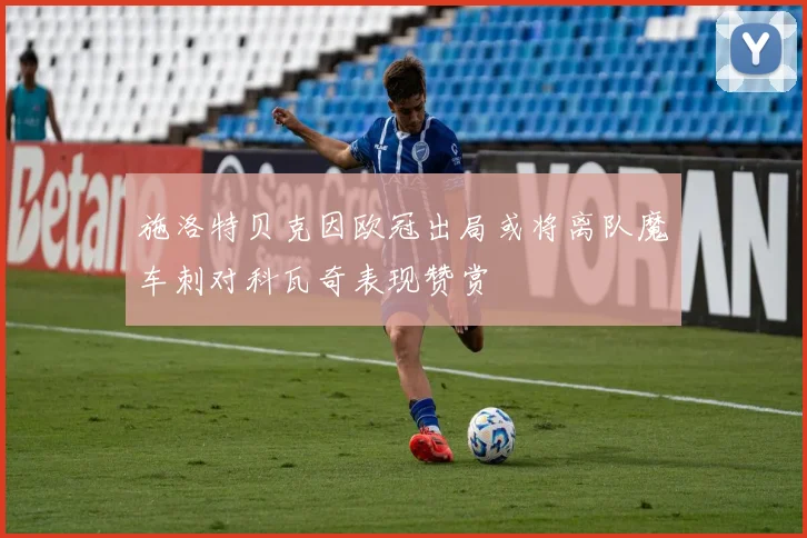 施洛特贝克因欧冠出局或将离队魔车刺对科瓦奇表现赞赏