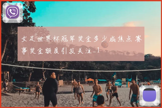 女足世界杯冠军奖金多少成焦点 赛事奖金额度引发关注_1