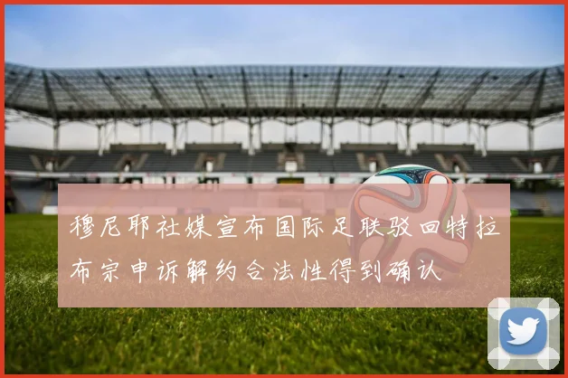 穆尼耶社媒宣布国际足联驳回特拉布宗申诉解约合法性得到确认