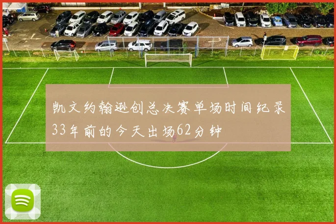 凯文约翰逊创总决赛单场时间纪录33年前的今天出场62分钟