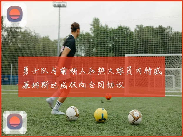 勇士队与前湖人和热火球员内特威廉姆斯达成双向合同协议