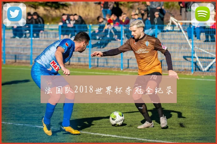 法国队2018世界杯夺冠全纪录