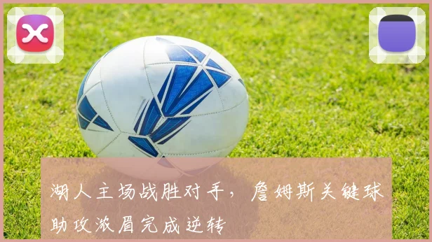湖人主场战胜对手,詹姆斯关键球助攻浓眉完成逆转