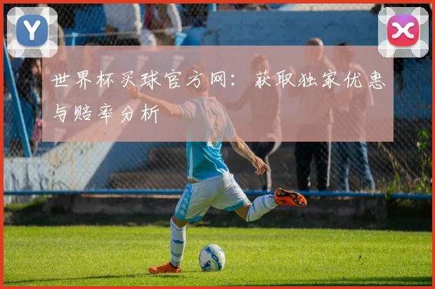 世界杯买球官方网:获取独家优惠与赔率分析
