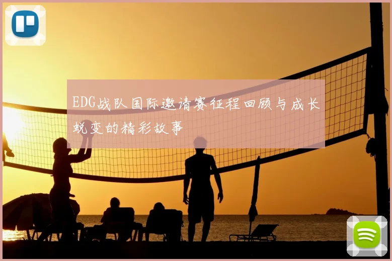 EDG战队国际邀请赛征程回顾与成长蜕变的精彩故事