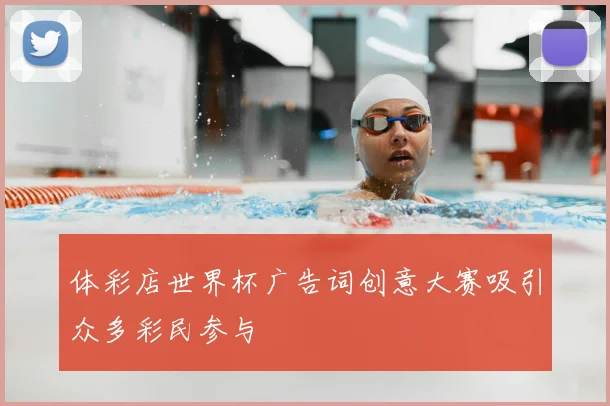体彩店世界杯广告词创意大赛吸引众多彩民参与