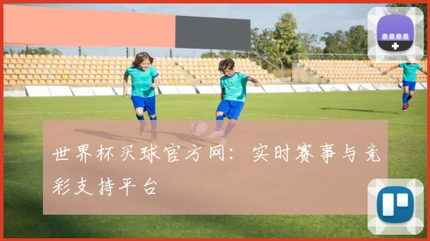 世界杯买球官方网:实时赛事与竞彩支持平台