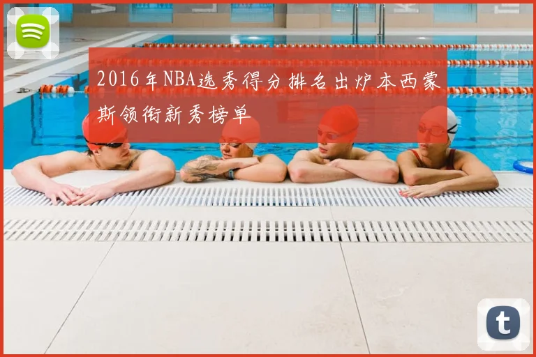 2016年NBA选秀得分排名出炉本西蒙斯领衔新秀榜单