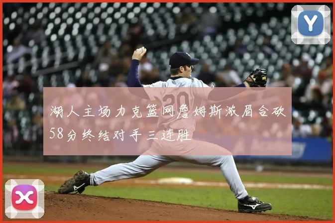 湖人主场力克篮网詹姆斯浓眉合砍58分终结对手三连胜