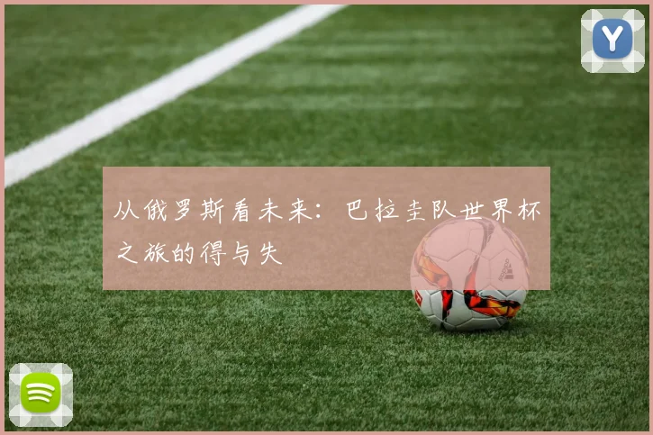 从俄罗斯看未来:巴拉圭队世界杯之旅的得与失