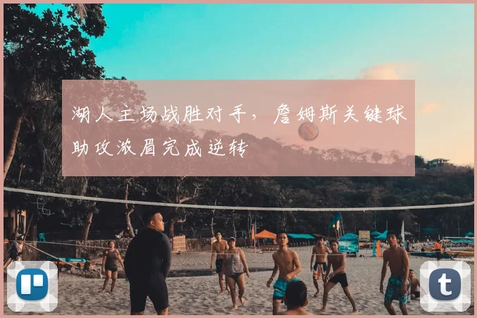 湖人主场战胜对手，詹姆斯关键球助攻浓眉完成逆转