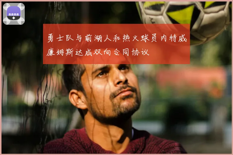 勇士队与前湖人和热火球员内特威廉姆斯达成双向合同协议