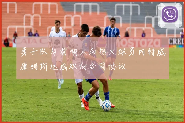 勇士队与前湖人和热火球员内特威廉姆斯达成双向合同协议