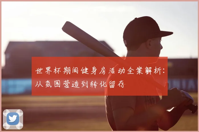世界杯期间健身房活动全案解析:从氛围营造到转化留存