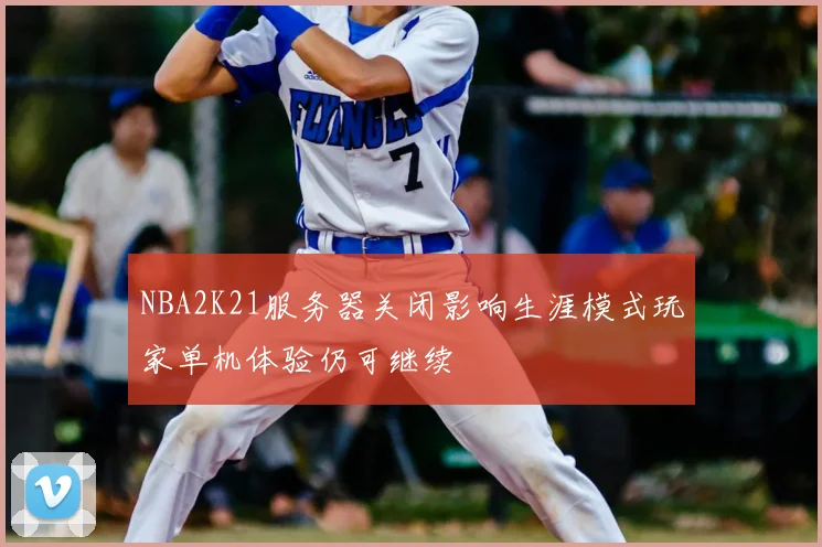 NBA2K21服务器关闭影响生涯模式玩家单机体验仍可继续