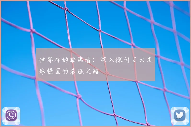 世界杯的缺席者:深入探讨五大足球强国的落选之路
