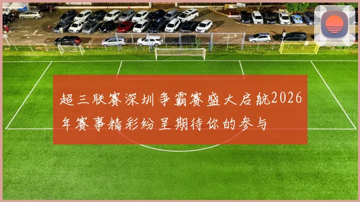 超三联赛深圳争霸赛盛大启航2026年赛事精彩纷呈期待你的参与