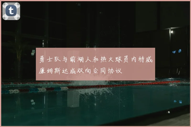 勇士队与前湖人和热火球员内特威廉姆斯达成双向合同协议