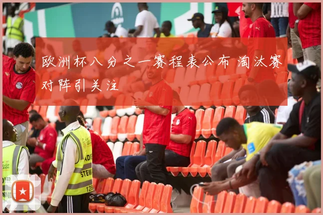 欧洲杯八分之一赛程表公布 淘汰赛对阵引关注
