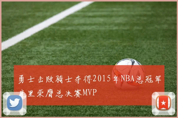 勇士击败骑士夺得2015年NBA总冠军库里荣膺总决赛MVP