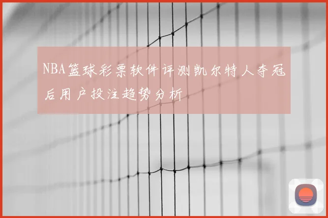 NBA篮球彩票软件评测凯尔特人夺冠后用户投注趋势分析