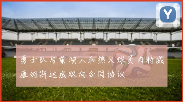 勇士队与前湖人和热火球员内特威廉姆斯达成双向合同协议