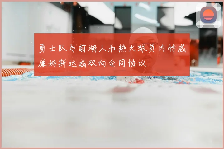 勇士队与前湖人和热火球员内特威廉姆斯达成双向合同协议
