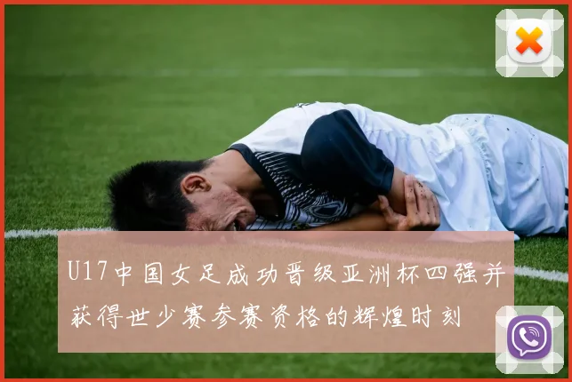 U17中国女足成功晋级亚洲杯四强并获得世少赛参赛资格的辉煌时刻