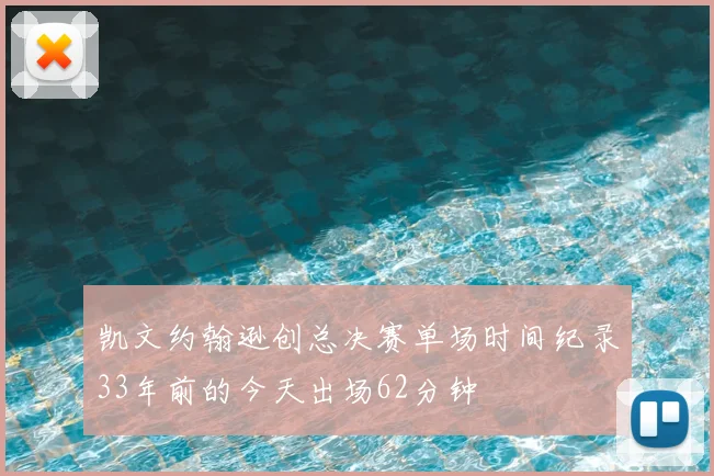凯文约翰逊创总决赛单场时间纪录33年前的今天出场62分钟