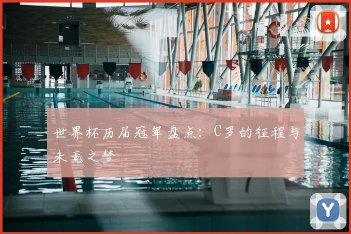 世界杯历届冠军盘点：C罗的征程与未竟之梦