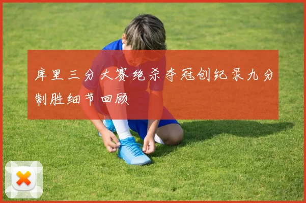 库里三分大赛绝杀夺冠创纪录九分制胜细节回顾
