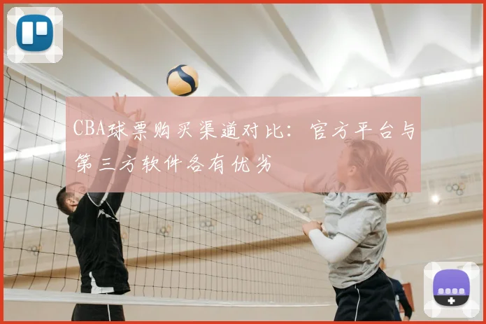 CBA球票购买渠道对比:官方平台与第三方软件各有优劣