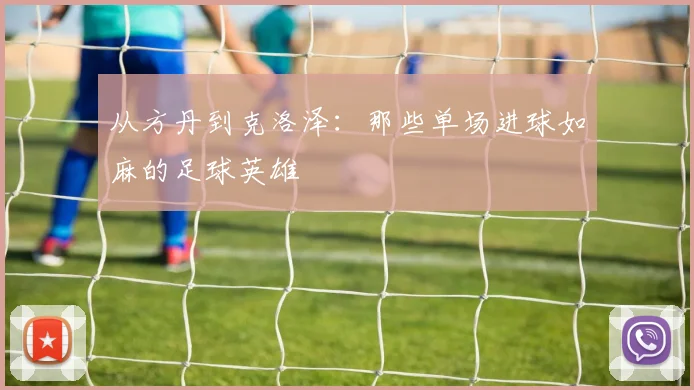 从方丹到克洛泽:那些单场进球如麻的足球英雄