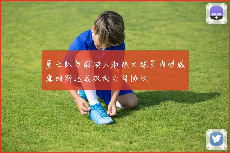 勇士队与前湖人和热火球员内特威廉姆斯达成双向合同协议