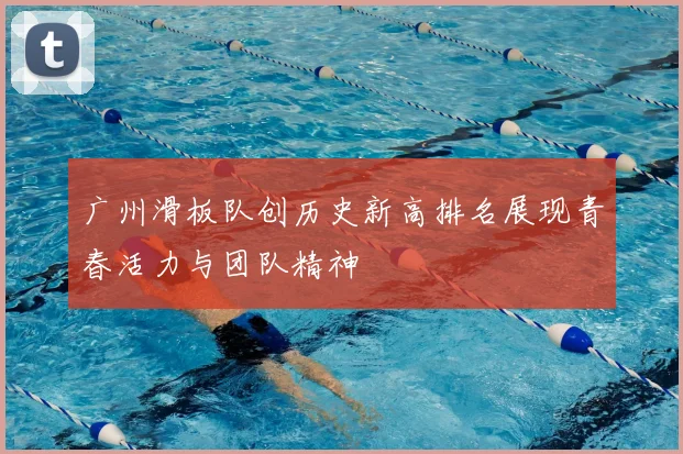 广州滑板队创历史新高排名展现青春活力与团队精神