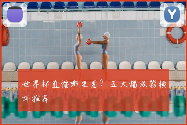 世界杯直播哪里看？五大播放器横评推荐