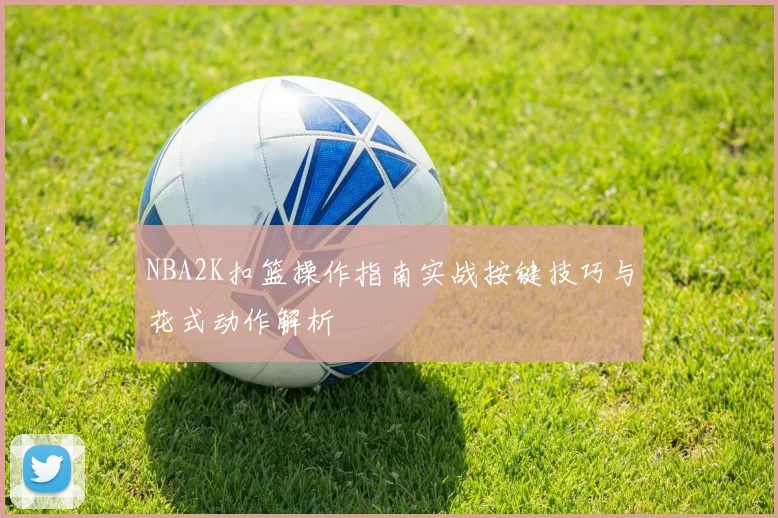 NBA2K扣篮操作指南实战按键技巧与花式动作解析