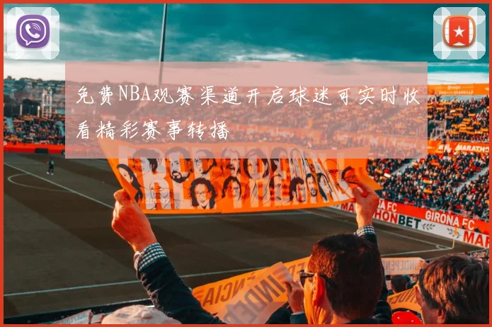 免费NBA观赛渠道开启球迷可实时收看精彩赛事转播