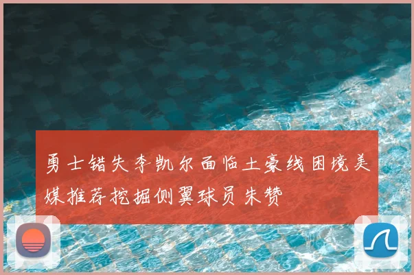 勇士错失李凯尔面临土豪线困境美媒推荐挖掘侧翼球员朱赞