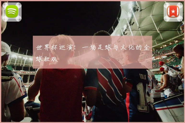 世界杯巡演：一场足球与文化的全球狂欢