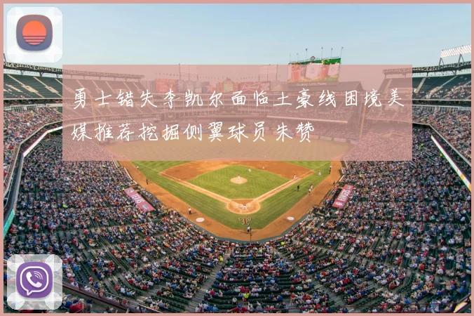 勇士错失李凯尔面临土豪线困境美媒推荐挖掘侧翼球员朱赞