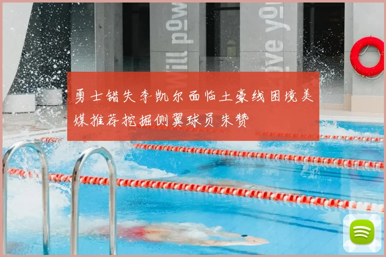 勇士错失李凯尔面临土豪线困境美媒推荐挖掘侧翼球员朱赞
